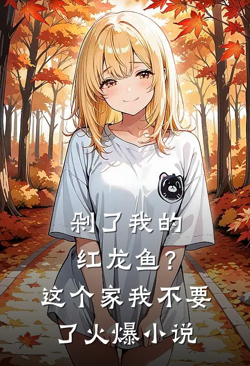 剁了我的红龙鱼？这个家我不要了火爆小说