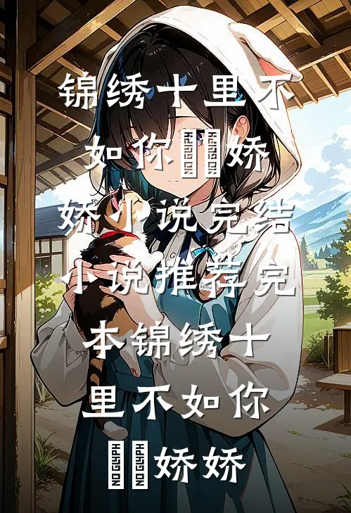 锦绣十里不如你玥玥娇娇小说完结_小说推荐完本锦绣十里不如你玥玥娇娇