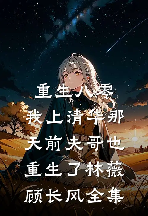 重生八零，我上清华那天前夫哥也重生了林薇顾长风全集
