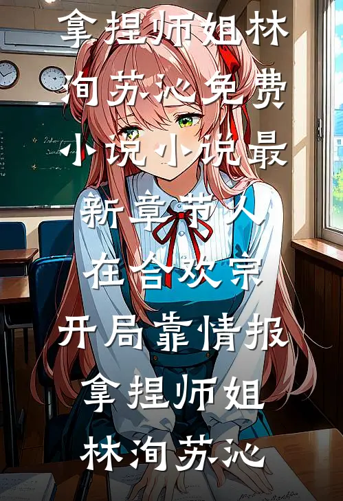 人在合欢宗，开局靠情报拿捏师姐(林洵苏沁)免费小说_小说最新章节人在合欢宗，开局靠情报拿捏师姐(林洵苏沁)