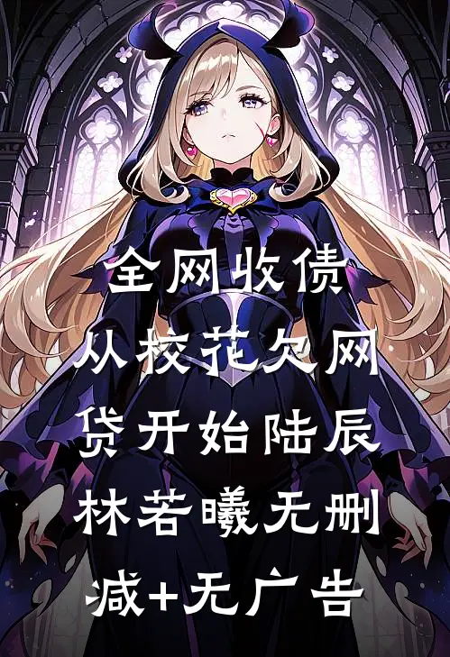 全网收债，从校花欠网贷开始陆辰林若曦无删减+无广告