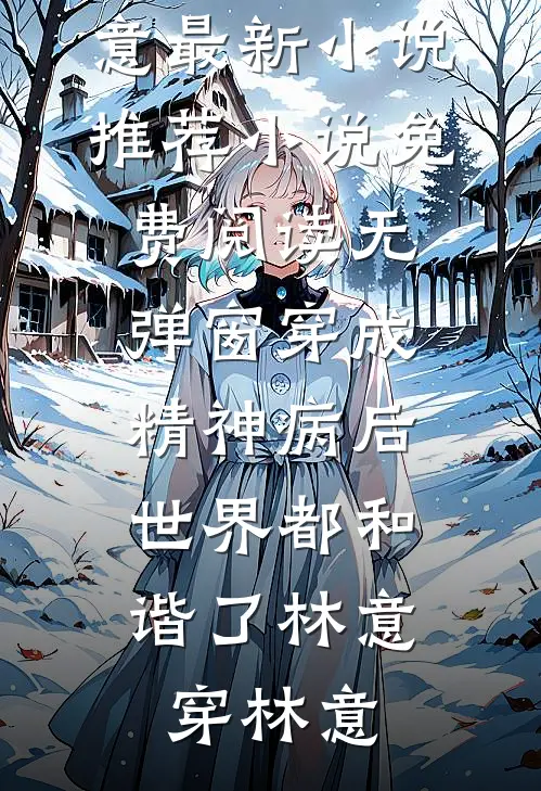穿成精神病后，世界都和谐了(林意穿林意)最新小说推荐_小说免费阅读无弹窗穿成精神病后，世界都和谐了(林意穿林意)