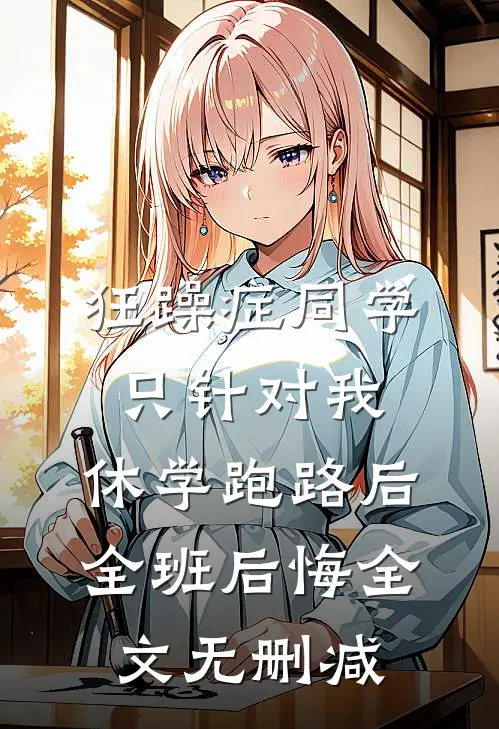 狂躁症同学只针对我，休学跑路后全班后悔全文无删减