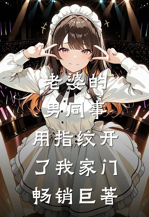 老婆的男同事，用指纹开了我家门畅销巨著