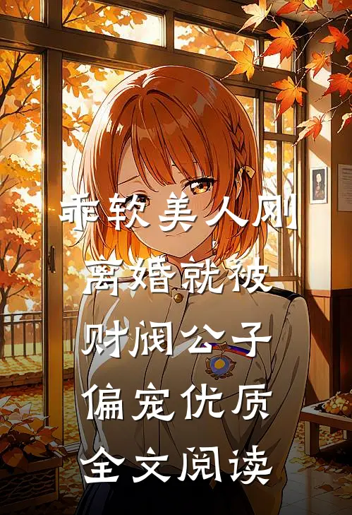 乖软美人刚离婚就被财阀公子偏宠优质全文阅读