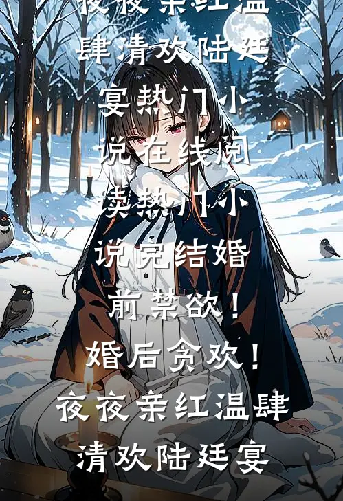 婚前禁欲！婚后贪欢！夜夜亲红温(肆清欢陆廷宴)热门小说在线阅读_热门小说完结婚前禁欲！婚后贪欢！夜夜亲红温肆清欢陆廷宴
