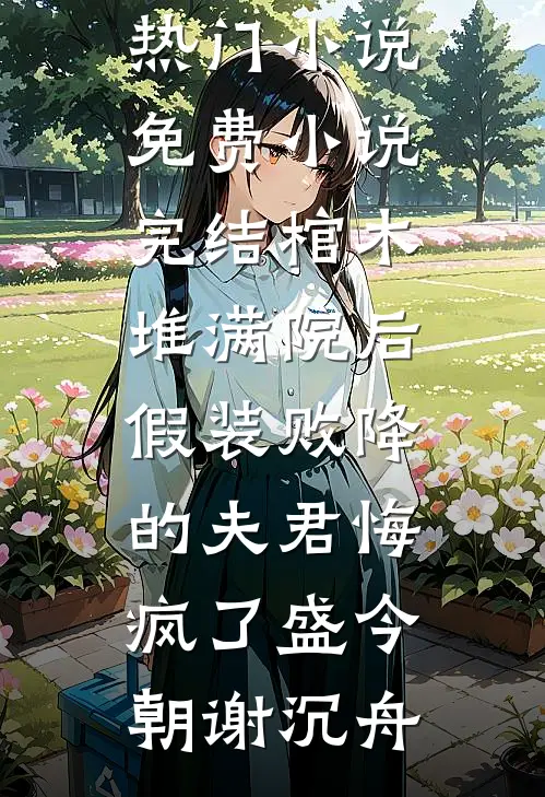 棺木堆满院后，假装败降的夫君悔疯了盛今朝谢沉舟最热门小说_免费小说完结棺木堆满院后，假装败降的夫君悔疯了盛今朝谢沉舟