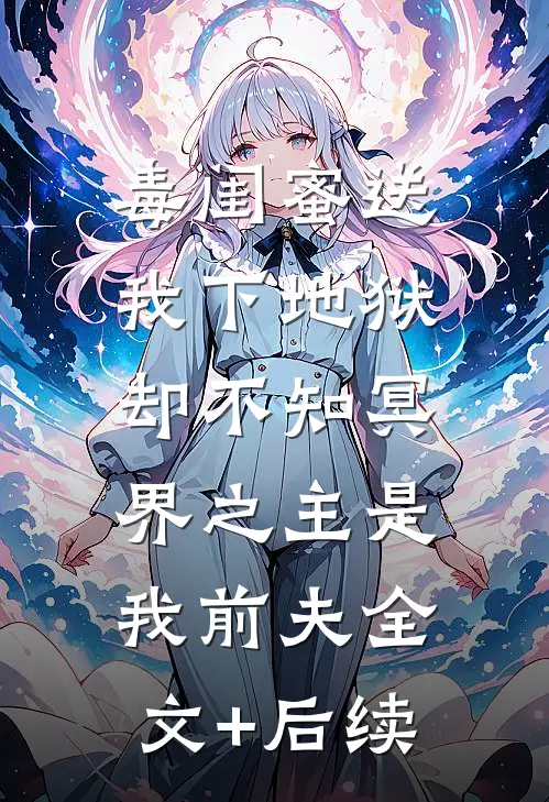 毒闺蜜送我下地狱，却不知冥界之主是我前夫全文+后续