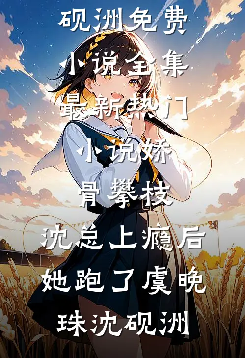 娇骨攀枝，沈总上瘾后她跑了(虞晚珠沈砚洲)免费小说全集_最新热门小说娇骨攀枝，沈总上瘾后她跑了虞晚珠沈砚洲