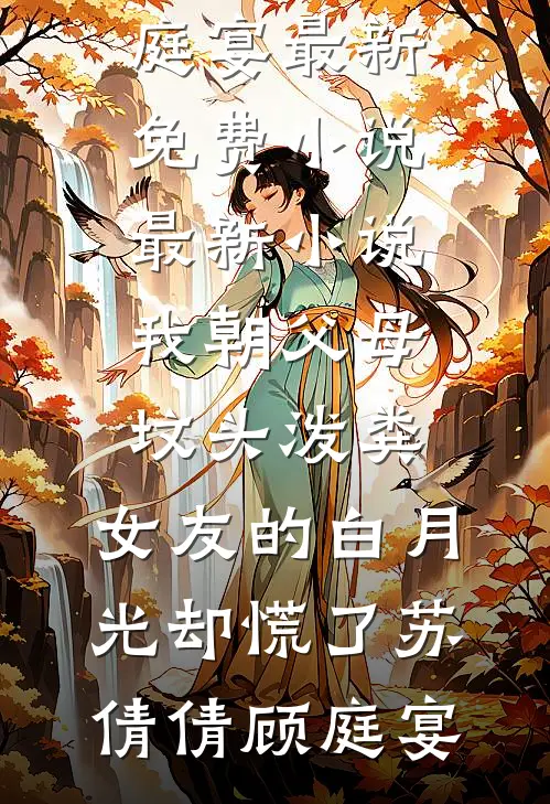 我朝父母坟头泼粪，女友的白月光却慌了苏倩倩顾庭宴最新免费小说_最新小说我朝父母坟头泼粪，女友的白月光却慌了苏倩倩顾庭宴