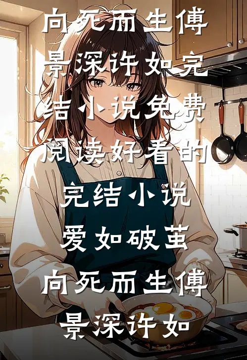 爱如破茧，向死而生(傅景深许如)完结小说免费阅读_好看的完结小说爱如破茧，向死而生傅景深许如