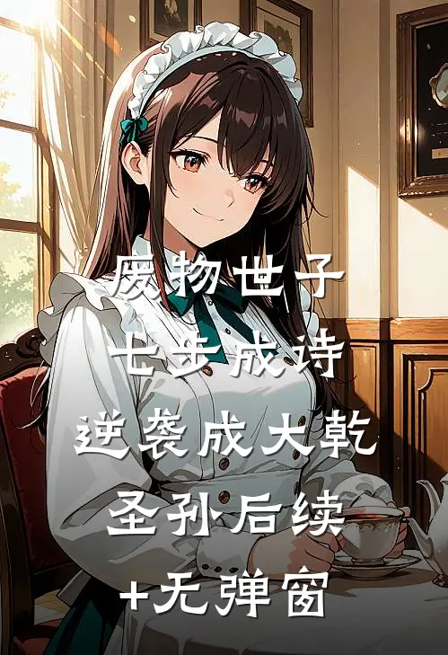 废物世子七步成诗，逆袭成大乾圣孙后续+无弹窗
