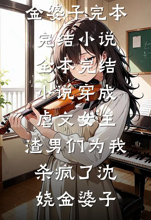 穿成虐文女主，渣男们为我杀疯了(沈娆金婆子)完本完结小说_全本完结小说穿成虐文女主，渣男们为我杀疯了沈娆金婆子