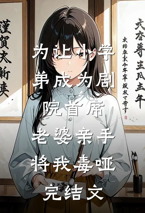 为让小学弟成为剧院首席，老婆亲手将我毒哑完结文