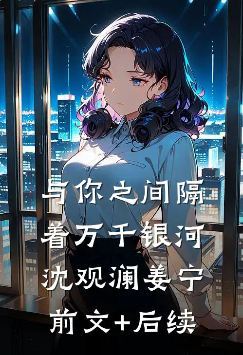 与你之间隔着万千银河沈观澜姜宁前文+后续
