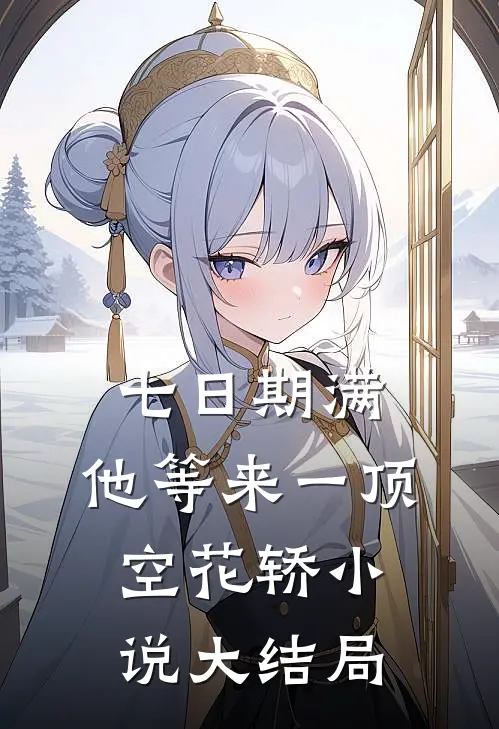 七日期满，他等来一顶空花轿小说大结局