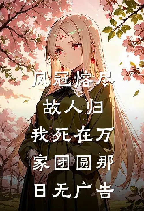 凤冠熔尽故人归，我死在万家团圆那日无广告