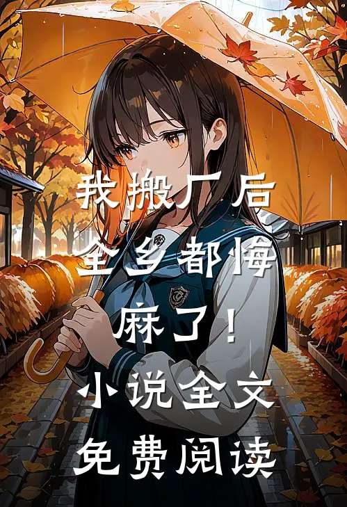 我搬厂后，全乡都悔麻了！小说全文免费阅读