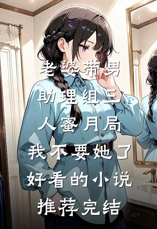 老婆带男助理组三人蜜月局，我不要她了好看的小说推荐完结