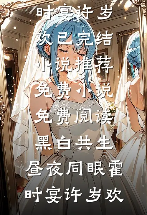 黑白共生，昼夜同眠(霍时宴许岁欢)已完结小说推荐_免费小说免费阅读黑白共生，昼夜同眠霍时宴许岁欢