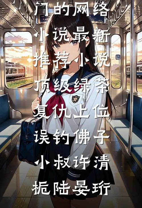 顶级绿茶复仇上位，误钓佛子小叔(许清栀陆晏珩)热门的网络小说_最新推荐小说顶级绿茶复仇上位，误钓佛子小叔许清栀陆晏珩