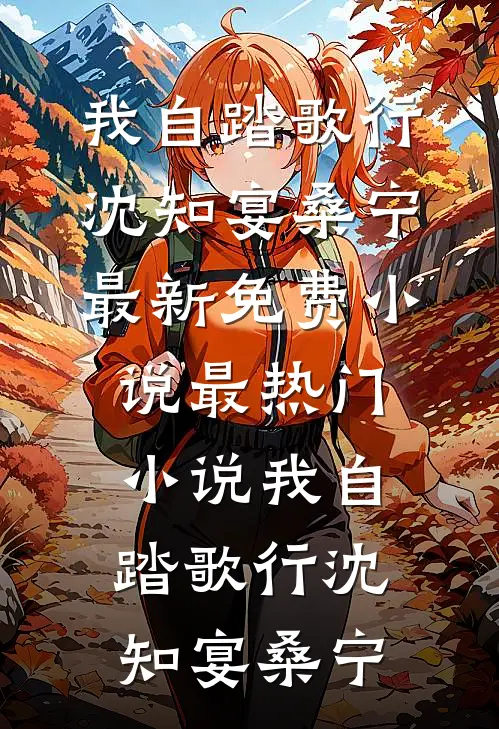 我自踏歌行沈知宴桑宁最新免费小说_最热门小说我自踏歌行(沈知宴桑宁)