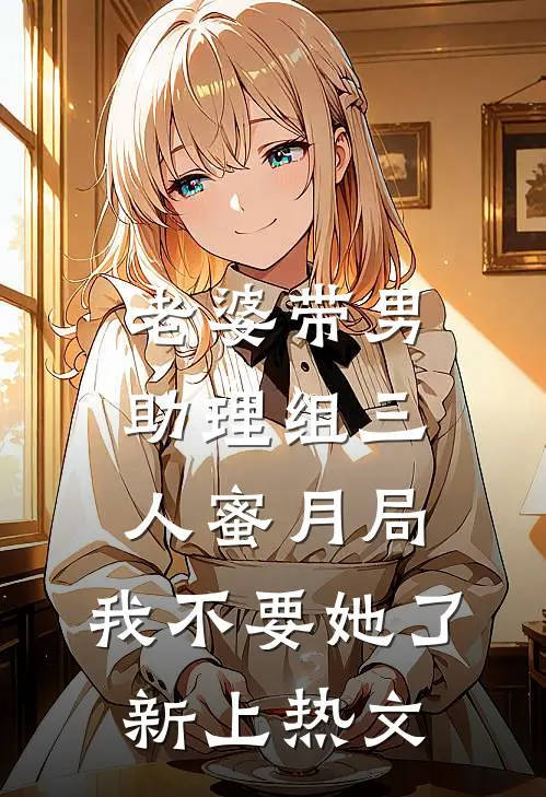 老婆带男助理组三人蜜月局，我不要她了新上热文