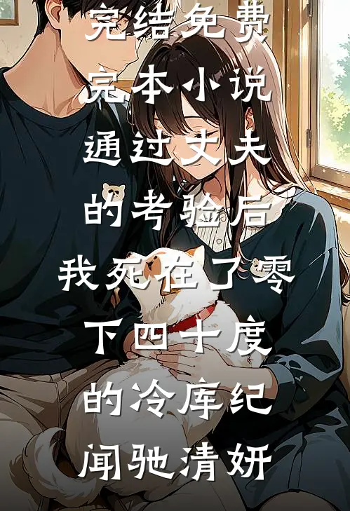 通过丈夫的考验后，我死在了零下四十度的冷库纪闻驰清妍热门小说完结_免费完本小说通过丈夫的考验后，我死在了零下四十度的冷库纪闻驰清妍