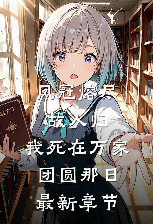 凤冠熔尽故人归，我死在万家团圆那日最新章节