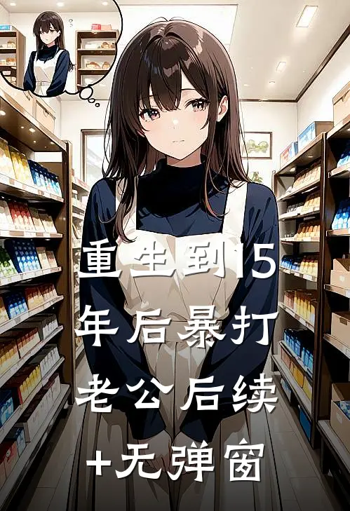 重生到15年后暴打老公后续+无弹窗