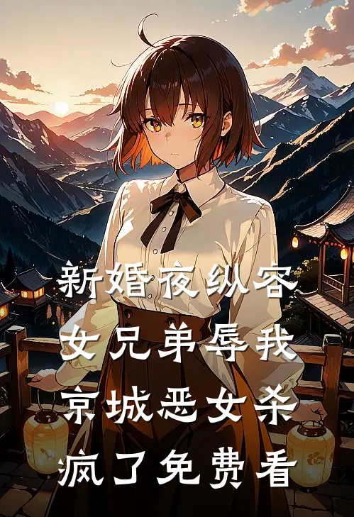 新婚夜纵容女兄弟辱我，京城恶女杀疯了免费看
