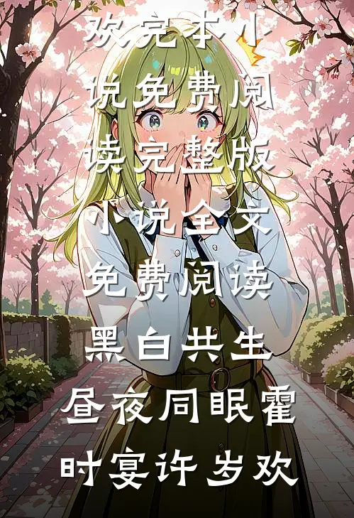 黑白共生，昼夜同眠霍时宴许岁欢完本小说免费阅读_完整版小说全文免费阅读黑白共生，昼夜同眠(霍时宴许岁欢)
