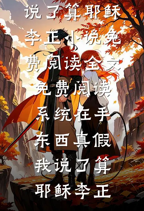 系统在手，东西真假我说了算耶稣李正小说免费阅读_全文免费阅读系统在手，东西真假我说了算耶稣李正