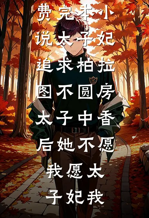 太子妃追求柏拉图不圆房，太子中香后她不愿，我愿(太子妃我)完本小说免费阅读_免费完本小说太子妃追求柏拉图不圆房，太子中香后她不愿，我愿太子妃我