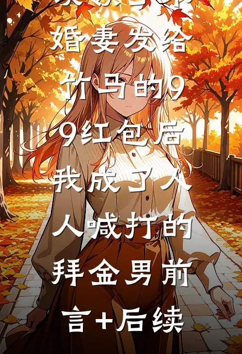 误领了未婚妻发给竹马的99红包后，我成了人人喊打的拜金男前言+后续