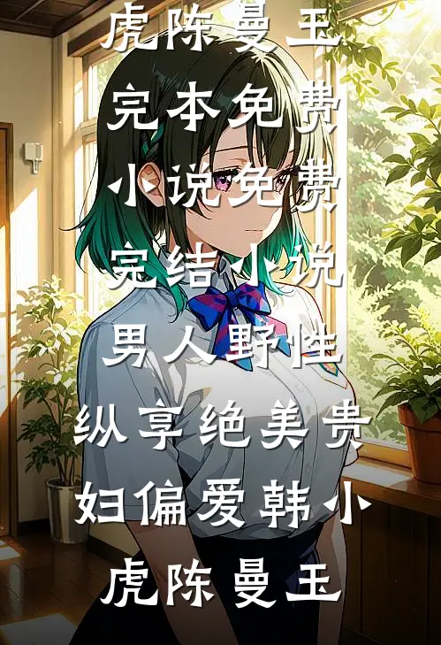 男人野性：纵享绝美贵妇偏爱韩小虎陈曼玉完本免费小说_免费完结小说男人野性：纵享绝美贵妇偏爱韩小虎陈曼玉