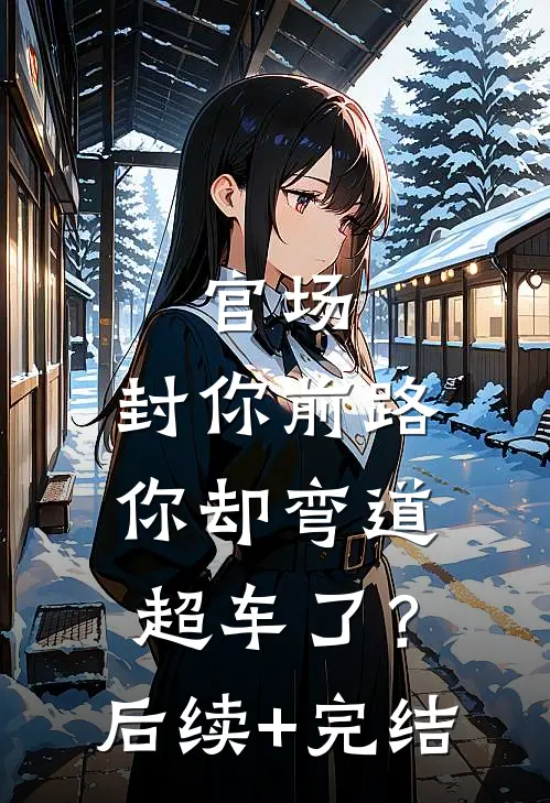 官场：封你前路，你却弯道超车了？后续+完结