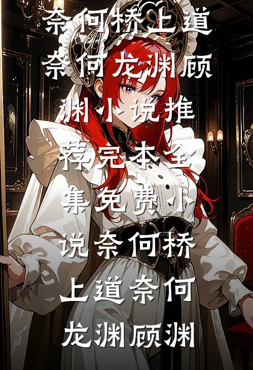 奈何桥上道奈何龙渊顾渊小说推荐完本_全集免费小说奈何桥上道奈何(龙渊顾渊)