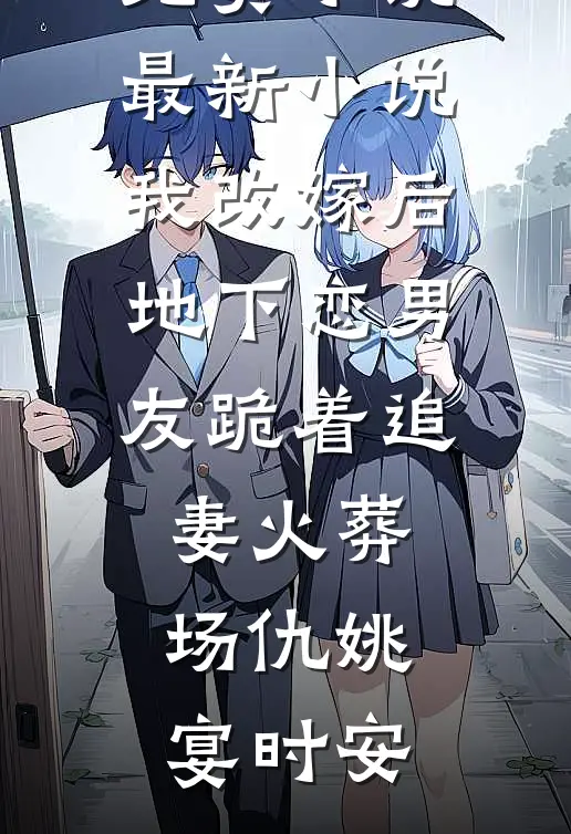 我改嫁后，地下恋男友跪着追妻火葬场(仇姚宴时安)在哪看免费小说_最新小说我改嫁后，地下恋男友跪着追妻火葬场仇姚宴时安