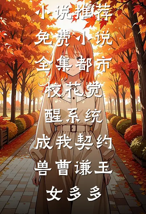 都市：校花觉醒系统，成我契约兽曹谦玉女多多完结小说推荐_免费小说全集都市：校花觉醒系统，成我契约兽(曹谦玉女多多)