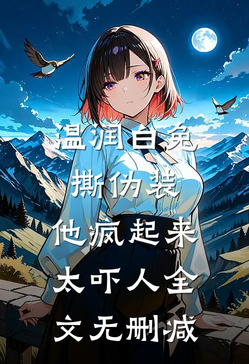 温润白兔撕伪装，他疯起来太吓人全文无删减