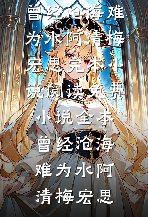 曾经沧海难为水阿清梅宏思完本小说阅读_免费小说全本曾经沧海难为水(阿清梅宏思)