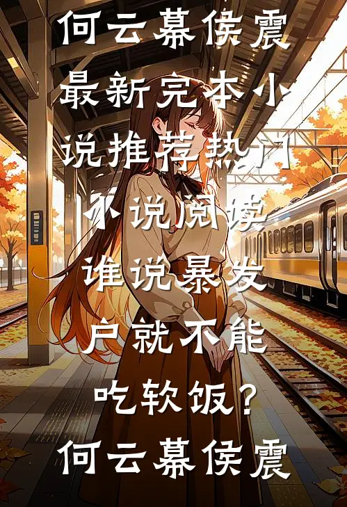 谁说暴发户就不能吃软饭？何云幕侯震最新完本小说推荐_热门小说阅读谁说暴发户就不能吃软饭？何云幕侯震