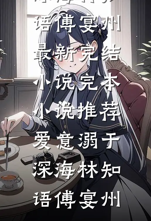 爱意溺于深海(林知语傅宴州)最新完结小说_完本小说推荐爱意溺于深海(林知语傅宴州)