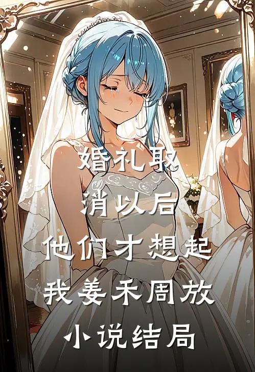 婚礼取消以后，他们才想起我姜禾周放小说结局
