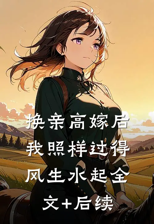 换亲高嫁后，我照样过得风生水起全文+后续