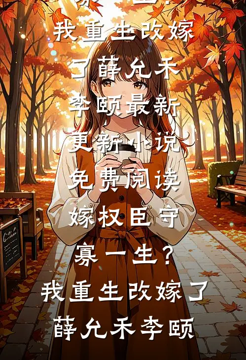 嫁权臣守寡一生？我重生改嫁了薛允禾李颐最新更新小说_免费阅读嫁权臣守寡一生？我重生改嫁了薛允禾李颐