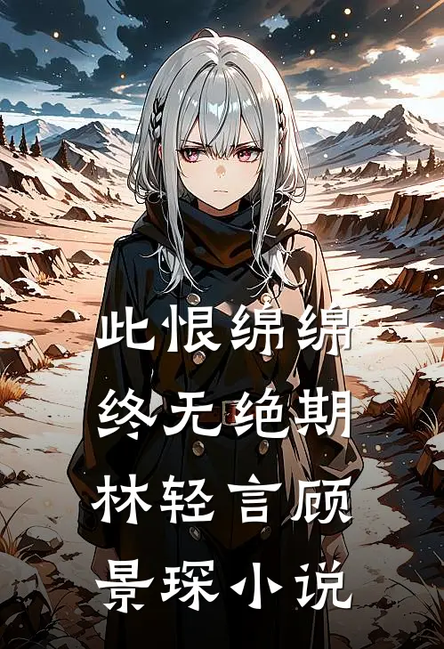 此恨绵绵，终无绝期林轻言顾景琛小说