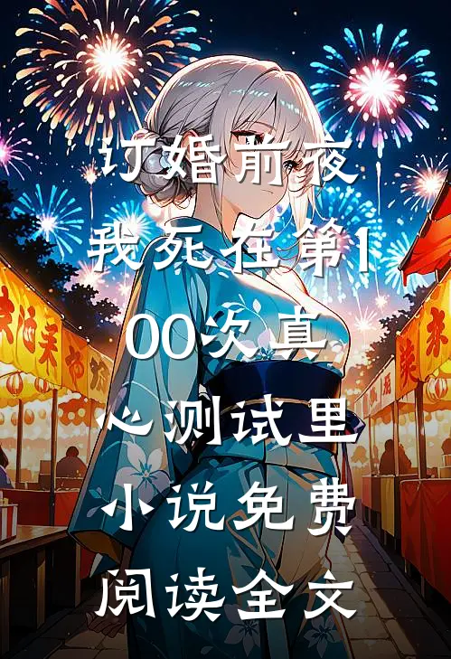 订婚前夜，我死在第100次真心测试里小说免费阅读全文
