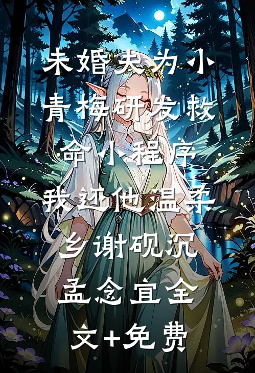 未婚夫为小青梅研发救命小程序，我还他温柔乡谢砚沉孟念宜全文+免费